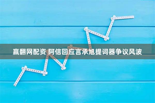 赢翻网配资 阿信回应言承旭提词器争议风波