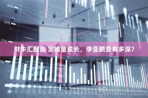 财牛汇配资 窦靖童成长，李亚鹏爱有多深？