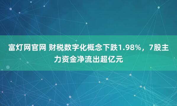 富灯网官网 财税数字化概念下跌1.98%，7股主力资金净流出超亿元