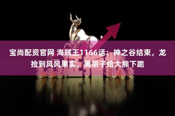 宝尚配资官网 海贼王1166话：神之谷结束，龙捡到风风果实，黑胡子给大熊下跪