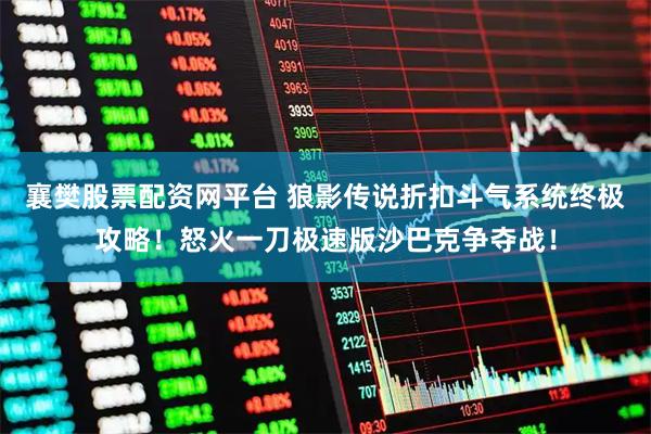 襄樊股票配资网平台 狼影传说折扣斗气系统终极攻略！怒火一刀极速版沙巴克争夺战！