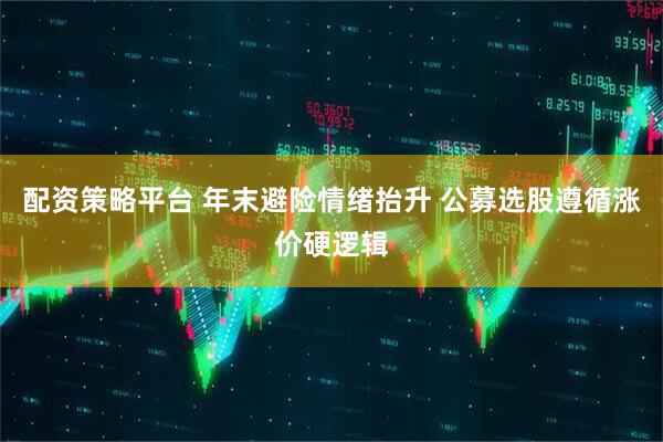 配资策略平台 年末避险情绪抬升 公募选股遵循涨价硬逻辑