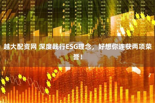 越大配资网 深度践行ESG理念，好想你连获两项荣誉！