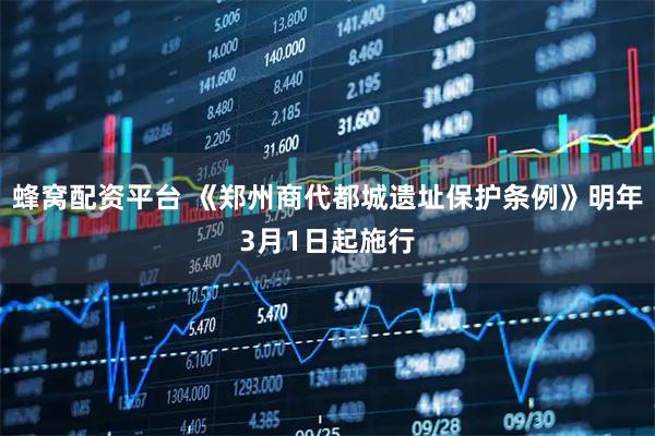 蜂窝配资平台 《郑州商代都城遗址保护条例》明年3月1日起施行