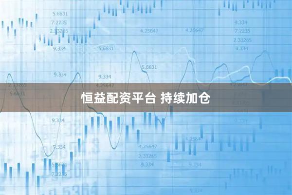 恒益配资平台 持续加仓