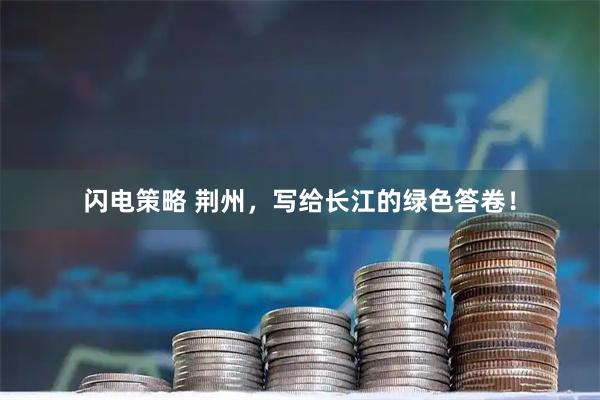 闪电策略 荆州，写给长江的绿色答卷！