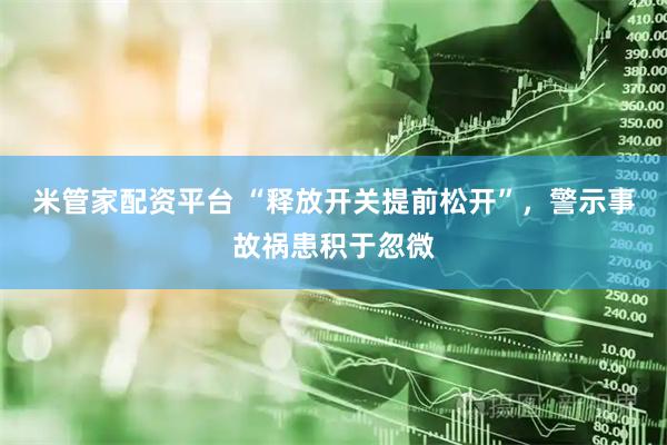 米管家配资平台 “释放开关提前松开”，警示事故祸患积于忽微