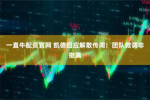 一直牛配资官网 凯德回应解散传闻：团队微调非撤离